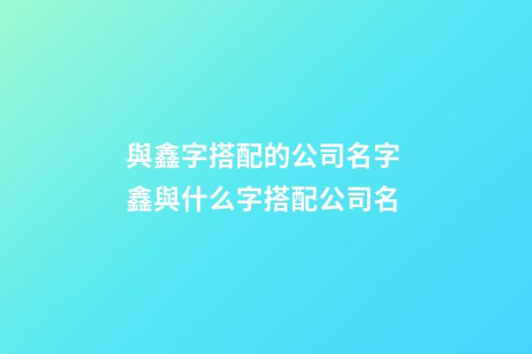 與鑫字搭配的公司名字 鑫與什么字搭配公司名-第1張-公司起名-玄機(jī)派